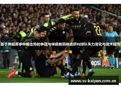 基于英超赛季中期走势的争冠与保级前景综合研判球队实力变化与战术趋势