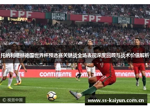 托纳利硬撼德国世界杯预选赛关键战全场表现深度回顾与战术价值解析