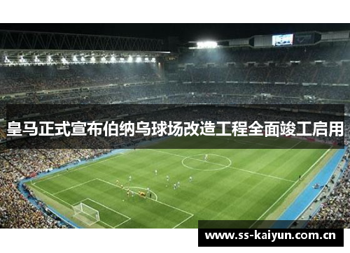 皇马正式宣布伯纳乌球场改造工程全面竣工启用